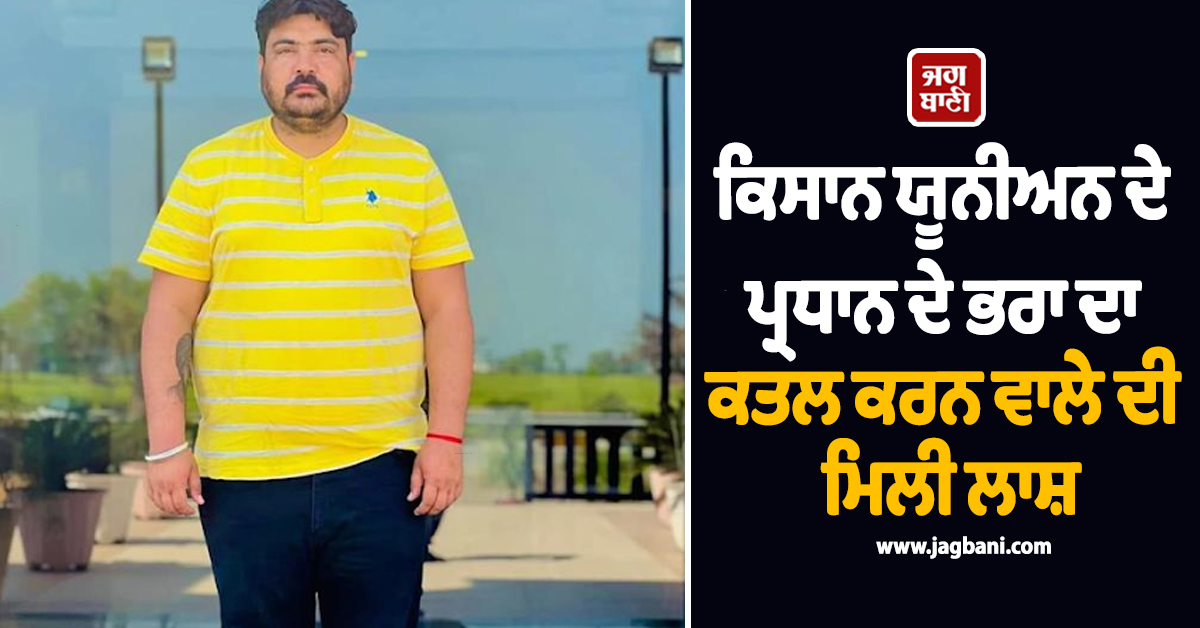 ਕਿਸਾਨ ਯੂਨੀਅਨ ਦੇ ਪ੍ਰਧਾਨ ਦੇ ਭਰਾ ਦਾ ਕਤਲ ਕਰਨ ਵਾਲੇ ਦੀ ਮਿਲੀ ਲਾਸ਼, ਬਦਲਾ ਲੈਣ ਦੇ ਚਰਚੇ