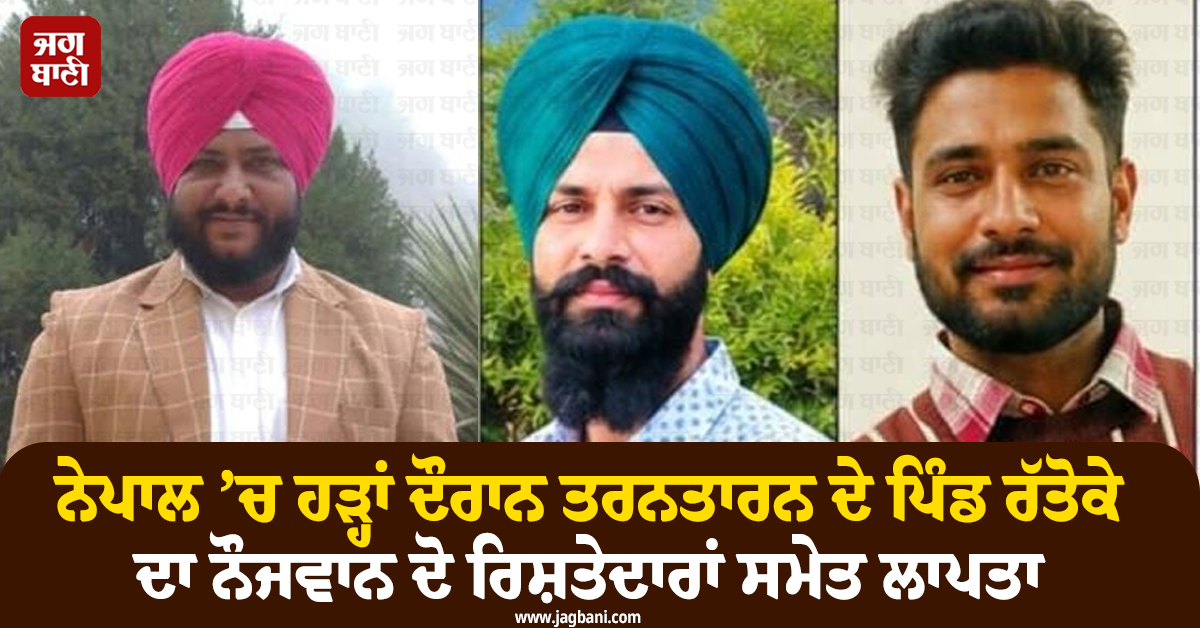 ਨੇਪਾਲ ’ਚ ਹੜ੍ਹਾਂ ਦੌਰਾਨ ਤਰਨਤਾਰਨ ਦੇ ਪਿੰਡ ਰੱਤੋਕੇ ਦਾ ਨੌਜਵਾਨ ਦੋ ਰਿਸ਼ਤੇਦਾਰਾਂ ਸਮੇਤ ਲਾਪਤਾ