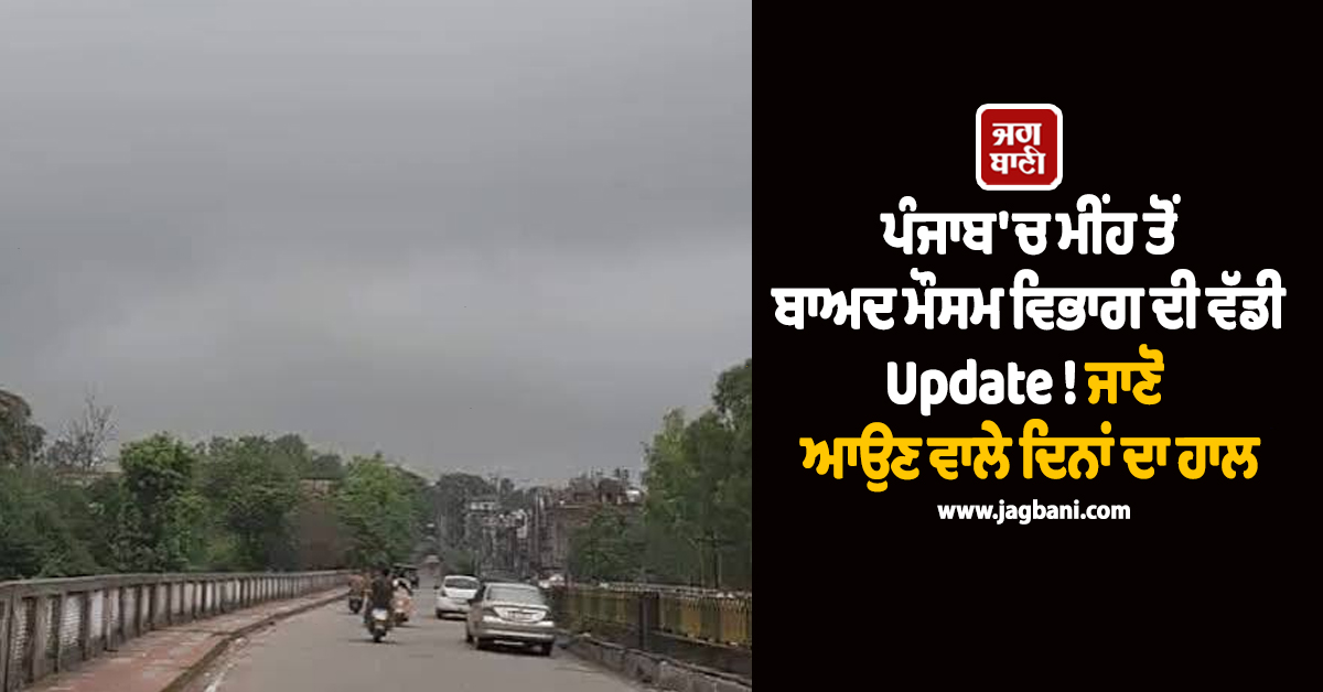 ਪੰਜਾਬ 'ਚ ਮੀਂਹ ਤੋਂ ਬਾਅਦ ਮੌਸਮ ਵਿਭਾਗ ਦੀ ਵੱਡੀ Update ! ਜਾਣੋ ਆਉਣ ਵਾਲੇ ਦਿਨਾਂ ਦਾ ਹਾਲ