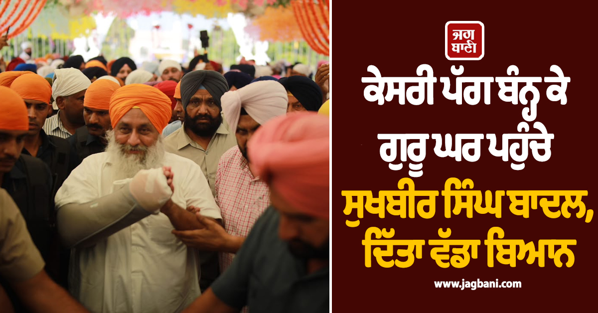 ਕੇਸਰੀ ਪੱਗ ਬੰਨ੍ਹ ਕੇ ਗੁਰੂ ਘਰ ਪਹੁੰਚੇ ਸੁਖਬੀਰ ਸਿੰਘ ਬਾਦਲ, ਦਿੱਤਾ ਵੱਡਾ ਬਿਆਨ