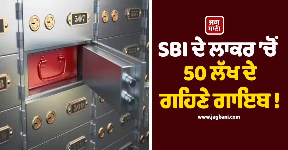 SBI ਦੇ ਲਾਕਰ ’ਚੋਂ 50 ਲੱਖ ਦੇ ਗਹਿਣੇ ਗਾਇਬ ! ਖਾਲੀ Locker ਦੇਖ ਔਰਤ ਦੇ ਉੱਡ ਗਏ ਹੋਸ਼