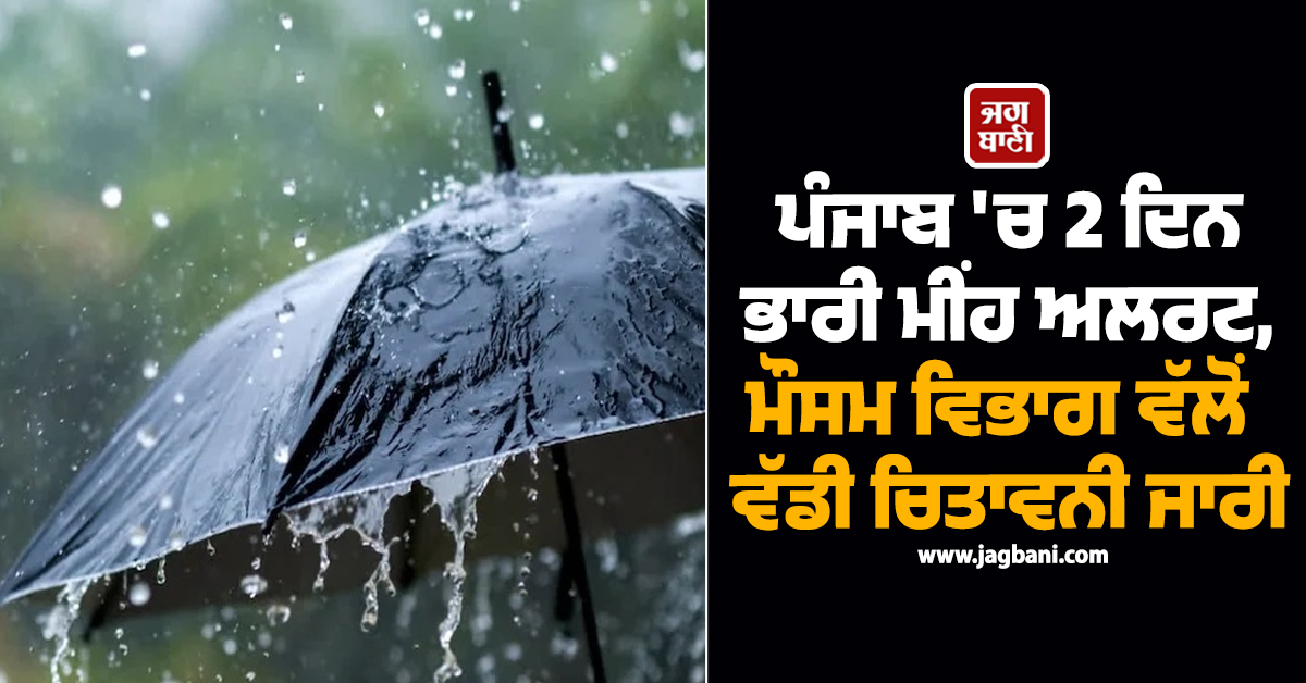 ਪੰਜਾਬ 'ਚ 2 ਦਿਨ ਭਾਰੀ ਮੀਂਹ ਅਲਰਟ, ਮੌਸਮ ਵਿਭਾਗ ਵੱਲੋਂ ਵੱਡੀ ਚਿਤਾਵਨੀ ਜਾਰੀ