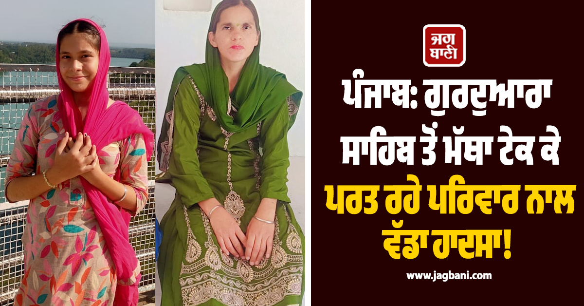 ਪੰਜਾਬ: ਗੁਰਦੁਆਰਾ ਸਾਹਿਬ ਤੋਂ ਮੱਥਾ ਟੇਕ ਕੇ ਪਰਤ ਰਹੇ ਪਰਿਵਾਰ ਨਾਲ ਵੱਡਾ ਹਾਦਸਾ! ਮਾਂ-ਧੀ ਦੀ ਮੌਤ