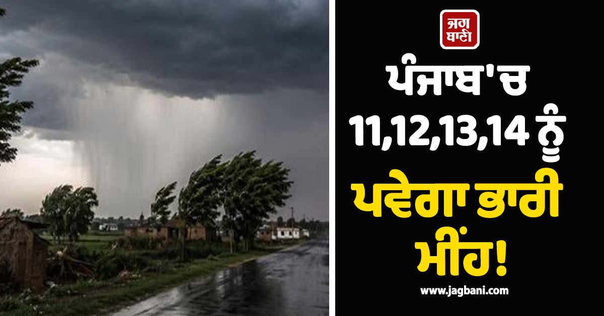 ਪੰਜਾਬ 'ਚ 11,12,13,14 ਨੂੰ ਪਵੇਗਾ ਭਾਰੀ ਮੀਂਹ! 13 ਜ਼ਿਲ੍ਹਿਆਂ 'ਚ Alert, ਮੌਸਮ ਦੀ ਵੱਡੀ ਭਵਿੱਖਬਾਣੀ