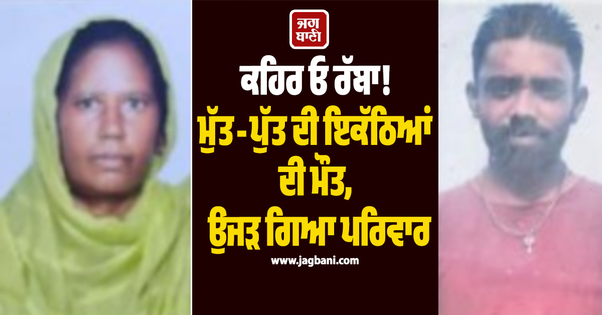 ਕਹਿਰ ਓ ਰੱਬਾ! ਮੁੱਤ-ਪੁੱਤ ਦੀ ਇਕੱਠਿਆਂ ਦੀ ਮੌਤ, ਉਜੜ ਗਿਆ ਪਰਿਵਾਰ