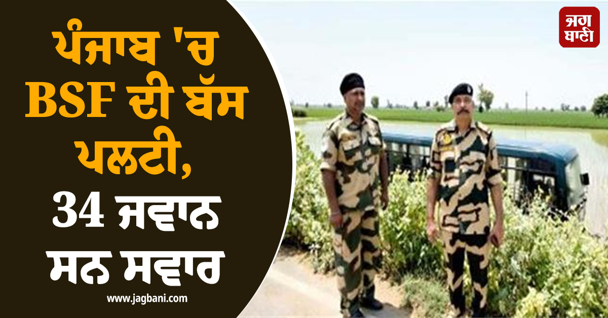 ਪੰਜਾਬ 'ਚ BSF ਦੀ ਬੱਸ ਪਲਟੀ, 34 ਜਵਾਨ ਸਨ ਸਵਾਰ