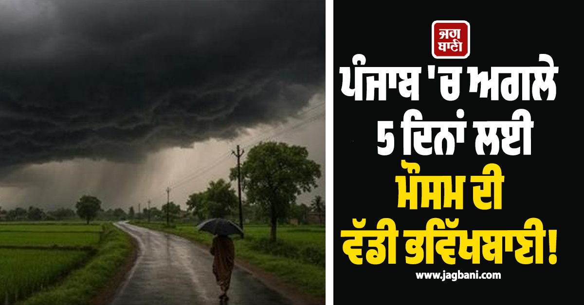 ਪੰਜਾਬ 'ਚ ਅਗਲੇ 5 ਦਿਨਾਂ ਲਈ ਮੌਸਮ ਦੀ ਵੱਡੀ ਭਵਿੱਖਬਾਣੀ! ਇਨ੍ਹਾਂ ਤਾਰੀਖ਼ਾਂ ਨੂੰ ਮੀਂਹ ਦਾ Alert