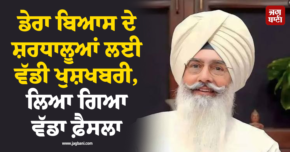 ਡੇਰਾ ਬਿਆਸ ਦੇ ਸ਼ਰਧਾਲੂਆਂ ਲਈ ਵੱਡੀ ਖੁਸ਼ਖਬਰੀ, ਲਿਆ ਗਿਆ ਵੱਡਾ ਫ਼ੈਸਲਾ