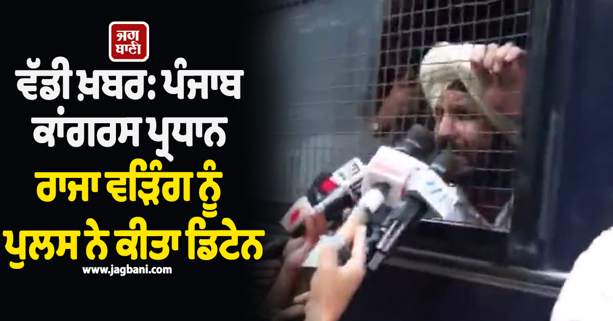 ਵੱਡੀ ਖ਼ਬਰ: ਪੰਜਾਬ ਕਾਂਗਰਸ ਪ੍ਰਧਾਨ ਰਾਜਾ ਵੜਿੰਗ ਨੂੰ ਪੁਲਸ ਨੇ ਕੀਤਾ ਡਿਟੇਨ