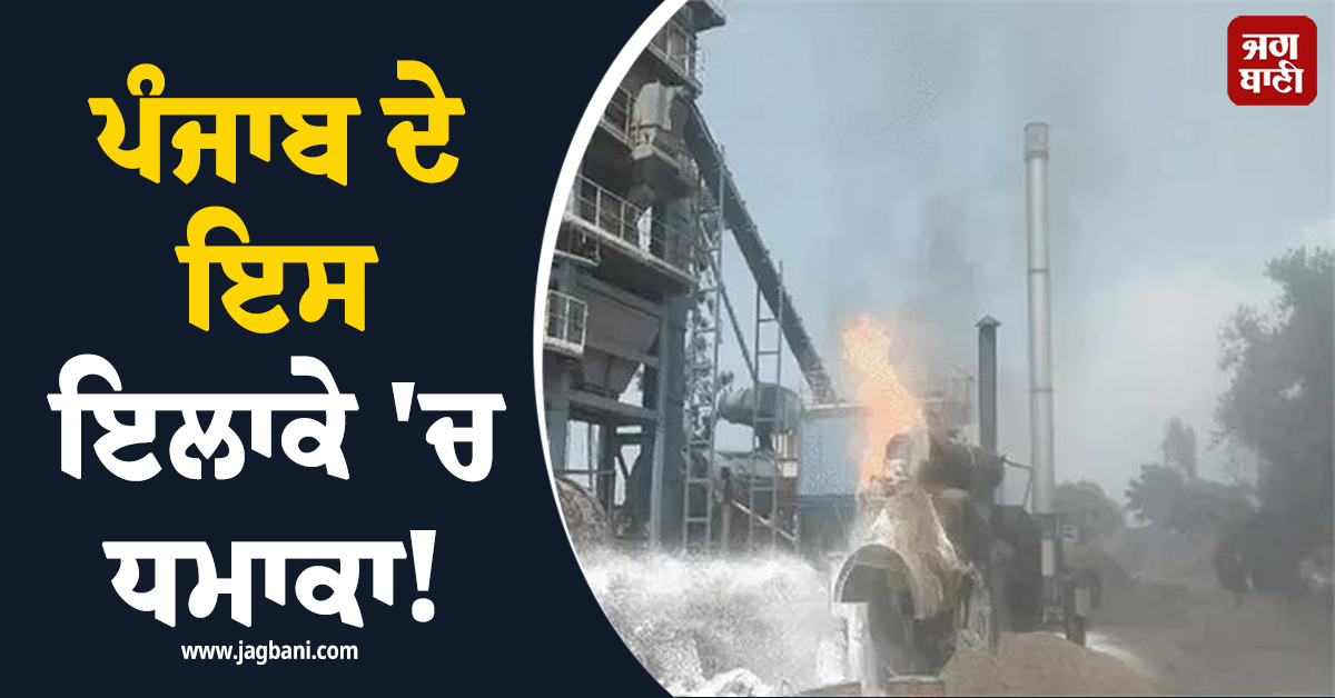 ਪੰਜਾਬ ਦੇ ਇਸ ਇਲਾਕੇ 'ਚ ਧਮਾਕਾ! ਬੁਆਇਲਰ ਫਟਣ ਨਾਲ ਲੱਗੀ ਭਿਆਨਕ ਅੱਗ