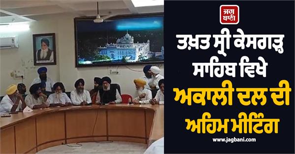 important meeting of akali dal at takht sri keshgarh sahib
