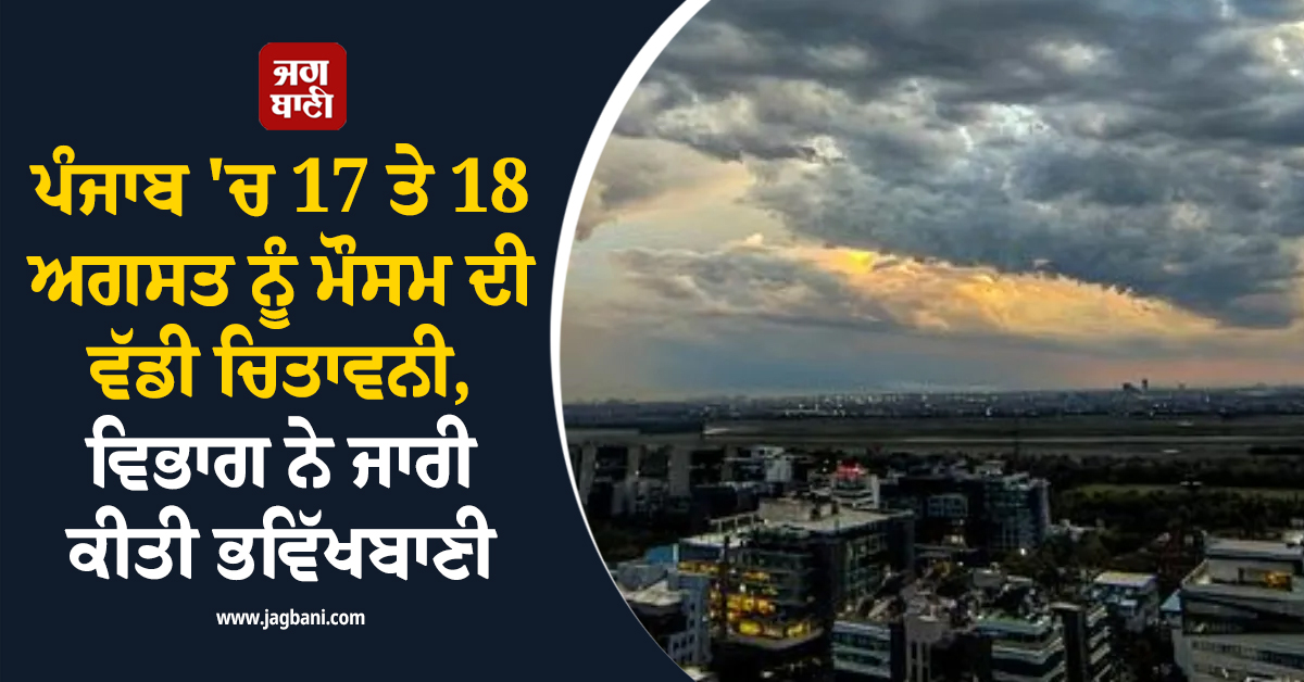 ਪੰਜਾਬ ''ਚ 17 ਤੇ 18 ਅਗਸਤ ਨੂੰ ਮੌਸਮ ਦੀ ਵੱਡੀ ਚਿਤਾਵਨੀ, ਵਿਭਾਗ ਨੇ ਜਾਰੀ ਕੀਤੀ ਭਵਿੱਖਬਾਣੀ