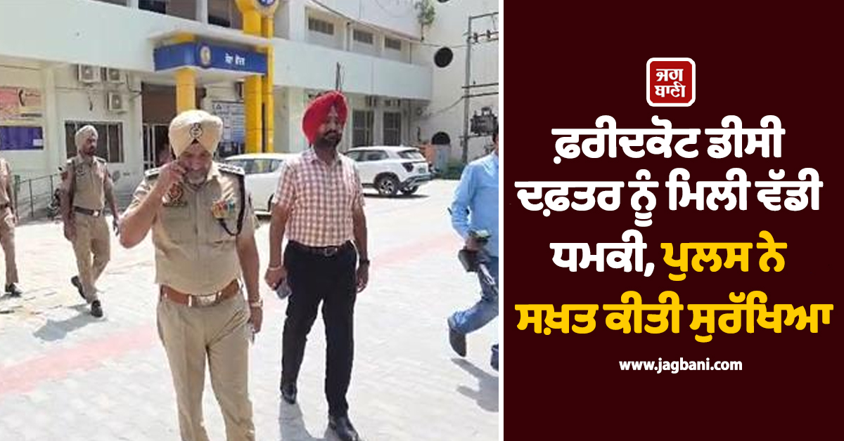 ਫ਼ਰੀਦਕੋਟ ਡੀਸੀ ਦਫ਼ਤਰ ਨੂੰ ਮਿਲੀ ਵੱਡੀ ਧਮਕੀ, ਪੁਲਸ ਨੇ ਸਖ਼ਤ ਕੀਤੀ ਸੁਰੱਖਿਆ
