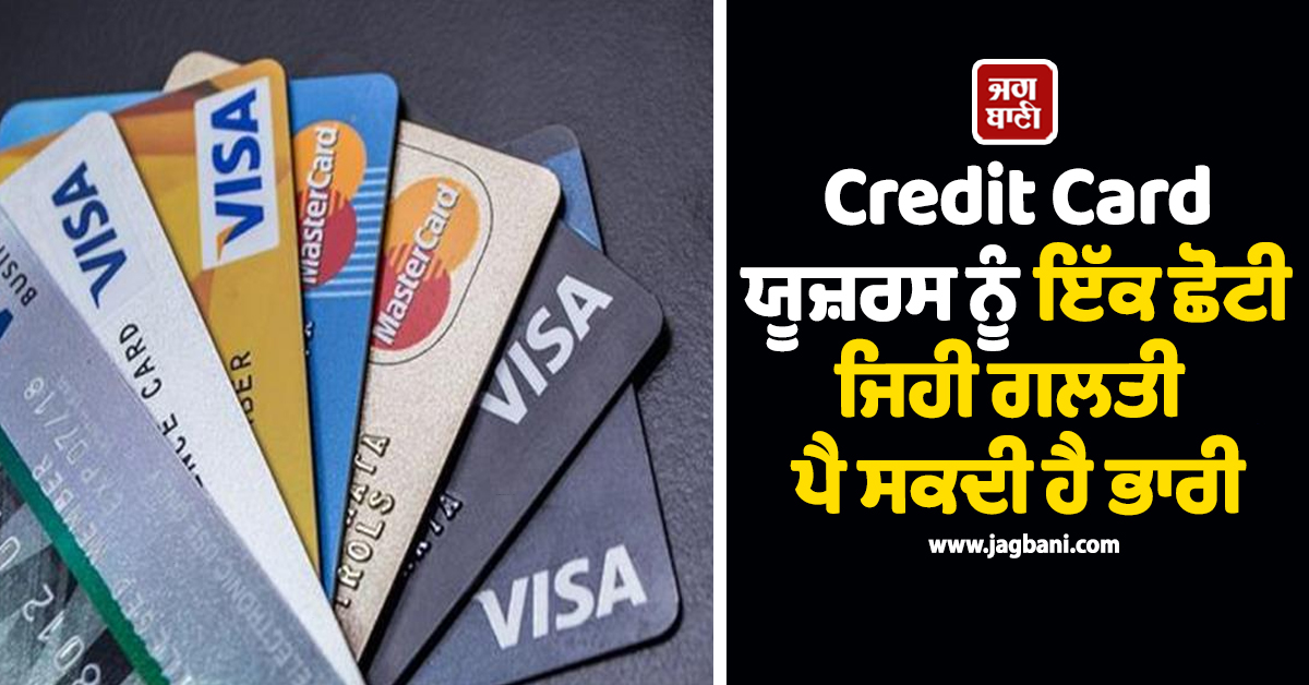 Credit Card ਯੂਜ਼ਰਸ ਨੂੰ ਇੱਕ ਛੋਟੀ ਜਿਹੀ ਗਲਤੀ ਪੈ ਸਕਦੀ ਹੈ ਭਾਰੀ, ਵਿਗੜ ਸਕਦਾ ਹੈ ਕ੍ਰੈਡਿਟ ਰਿਕਾਰਡ