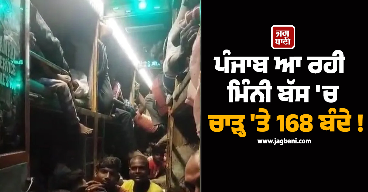 ਪੰਜਾਬ ਆ ਰਹੀ ਮਿੰਨੀ ਬੱਸ ''ਚ ਚਾੜ੍ਹ ''ਤੇ 168 ਬੰਦੇ ! Video ਦੇਖ ਉੱਡ ਜਾਣਗੇ ਤੁਹਾਡੇ ਵੀ ਹੋਸ਼