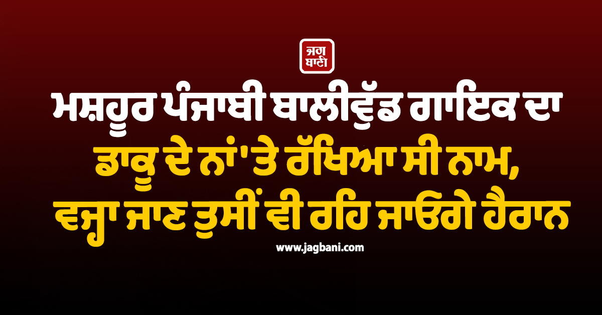 ਮਸ਼ਹੂਰ ਪੰਜਾਬੀ ਬਾਲੀਵੁੱਡ ਗਾਇਕ ਦਾ ਡਾਕੂ ਦੇ ਨਾਂ ''ਤੇ ਰੱਖਿਆ ਸੀ ਨਾਮ, ਵਜ੍ਹਾ ਜਾਣ ਤੁਸੀਂ ਵੀ ਰਹਿ ਜਾਓਗੇ ਹੈਰਾਨ