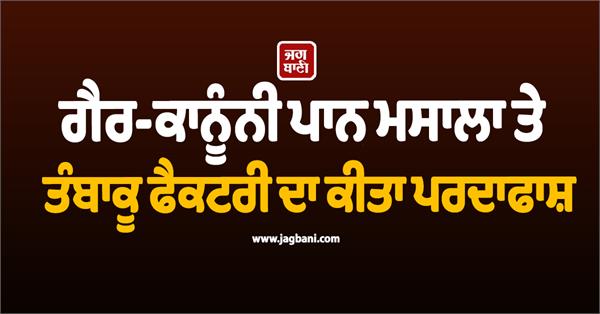 illegal pan masala and tobacco manufacturing network exposed