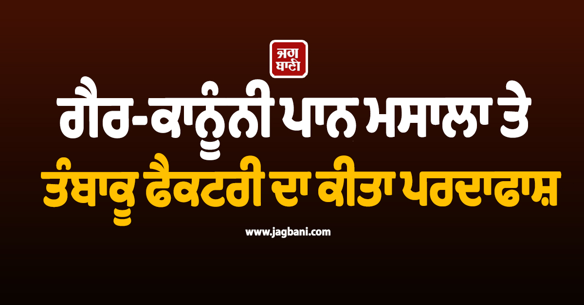 ਗੈਰ-ਕਾਨੂੰਨੀ ਪਾਨ ਮਸਾਲਾ ਤੇ ਤੰਬਾਕੂ ਫੈਕਟਰੀ ਦਾ ਪਰਦਾਫਾਸ਼, 185 ਕਰੋੜ ਦੀ ਫੜੀ ਟੈਕਸ ਚੋਰੀ
