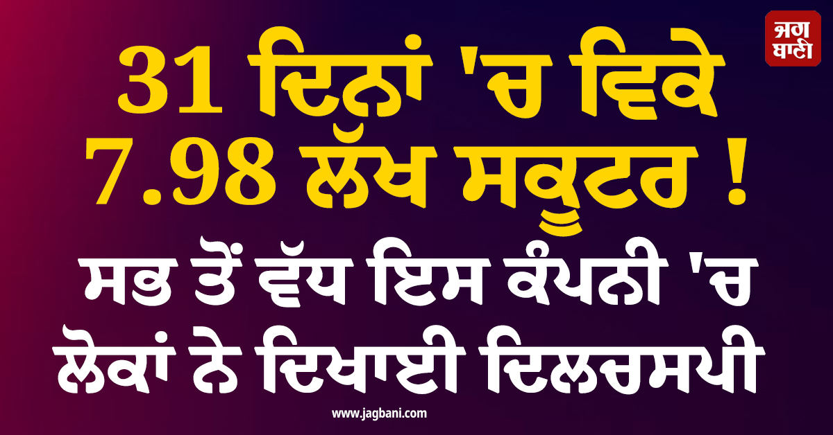 31 ਦਿਨਾਂ ''ਚ ਵਿਕੇ 7.98 ਲੱਖ ਸਕੂਟਰ ! ਸਭ ਤੋਂ ਵੱਧ ਇਸ ਕੰਪਨੀ ''ਚ ਲੋਕਾਂ ਨੇ ਦਿਖਾਈ ਦਿਲਚਸਪੀ