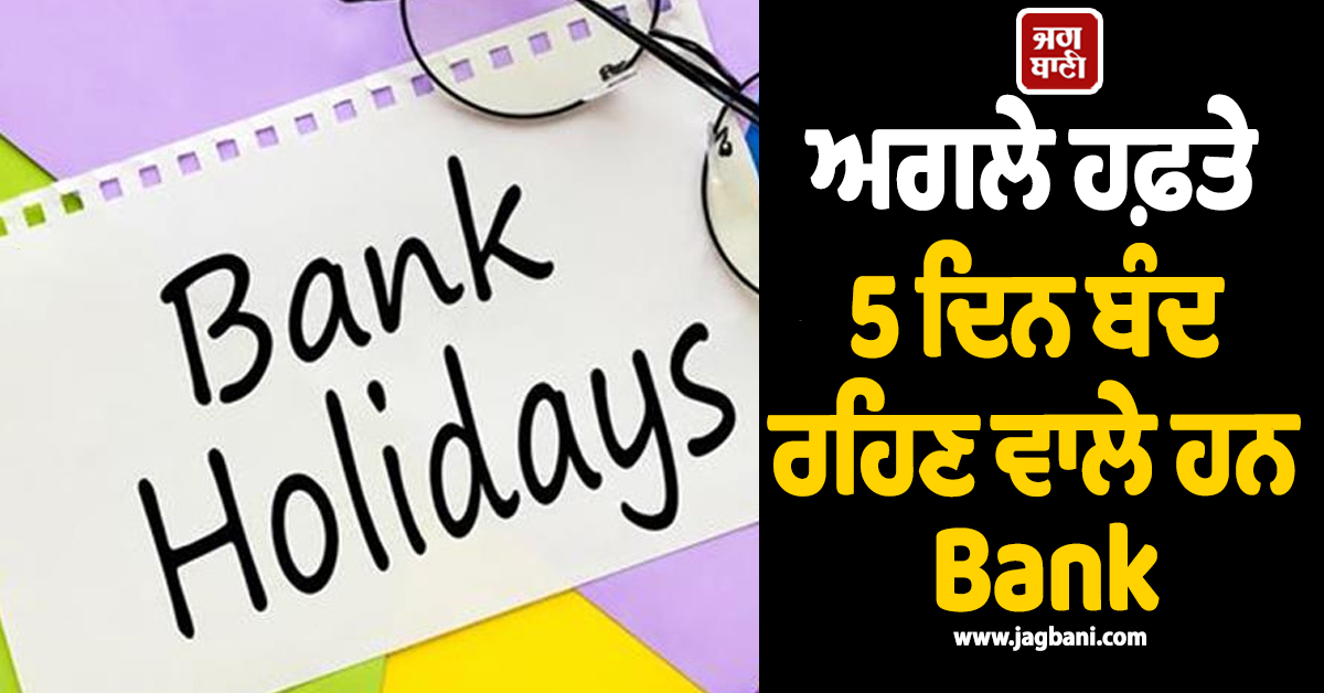 ਅਗਲੇ ਹਫ਼ਤੇ 5 ਦਿਨ ਬੰਦ ਰਹਿਣ ਵਾਲੇ ਹਨ Bank, ਦੇਖੋ ਛੁੱਟੀਆਂ ਦੀ ਪੂਰੀ ਲਿਸਟ