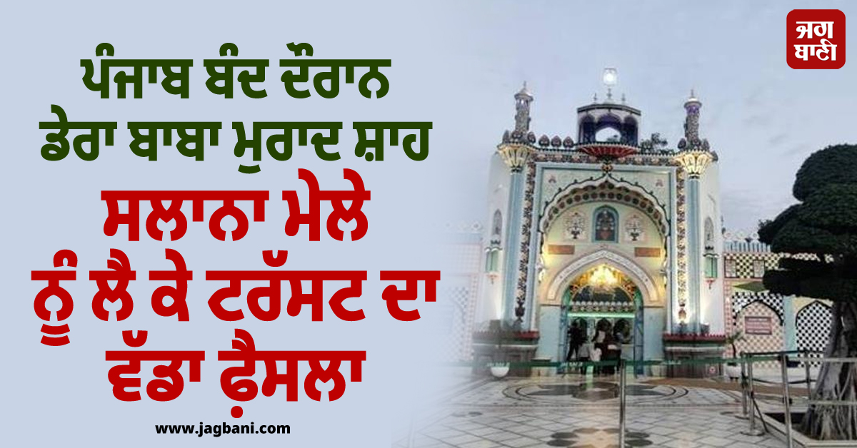 ਪੰਜਾਬ ਬੰਦ ਦੌਰਾਨ ਡੇਰਾ ਬਾਬਾ ਮੁਰਾਦ ਸ਼ਾਹ ਸਲਾਨਾ ਮੇਲੇ ਨੂੰ ਲੈ ਕੇ ਟਰੱਸਟ ਦਾ ਵੱਡਾ ਫ਼ੈਸਲਾ