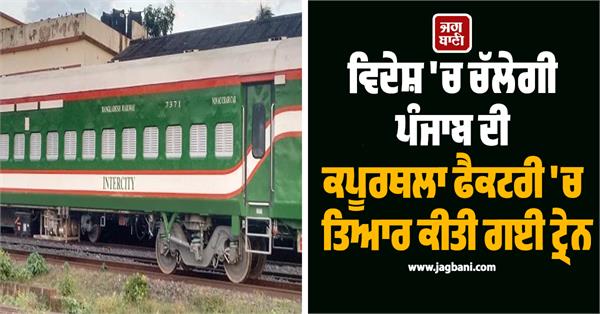 train manufactured in punjab s kapurthala factory will run in bangladesh