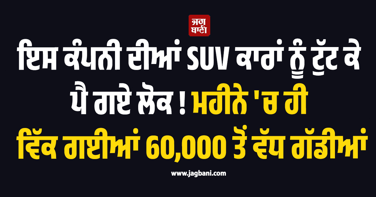 ਇਸ ਕੰਪਨੀ ਦੀਆਂ SUV ਕਾਰਾਂ ਨੂੰ ਟੁੱਟ ਕੇ ਪੈ ਗਏ ਲੋਕ ! ਮਹੀਨੇ 'ਚ ਹੀ ਵਿੱਕ ਗਈਆਂ 60,000 ਤੋਂ ਵੱਧ ਗੱਡੀਆਂ