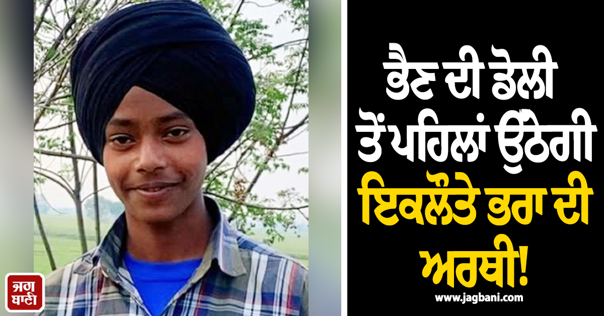 ਭੈਣ ਦੀ ਡੋਲੀ ਤੋਂ ਪਹਿਲਾਂ ਉੱਠੇਗੀ ਇਕਲੌਤੇ ਭਰਾ ਦੀ ਅਰਥੀ; ਵਿਆਹ ਦੇ ਕਾਰਡ ਵੰਡਣ ਜਾਂਦੇ ਨਾਲ ਵਾਪਰੀ ਅਣਹੋਣੀ