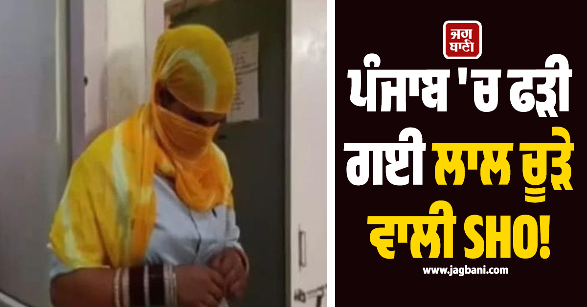 ਪੰਜਾਬ 'ਚ ਫੜੀ ਗਈ ਲਾਲ ਚੂੜੇ ਵਾਲੀ SHO! ਕਾਰਨਾਮਾ ਜਾਣ ਤੁਹਾਡੇ ਵੀ ਉੱਡਣਗੇ ਹੋਸ਼