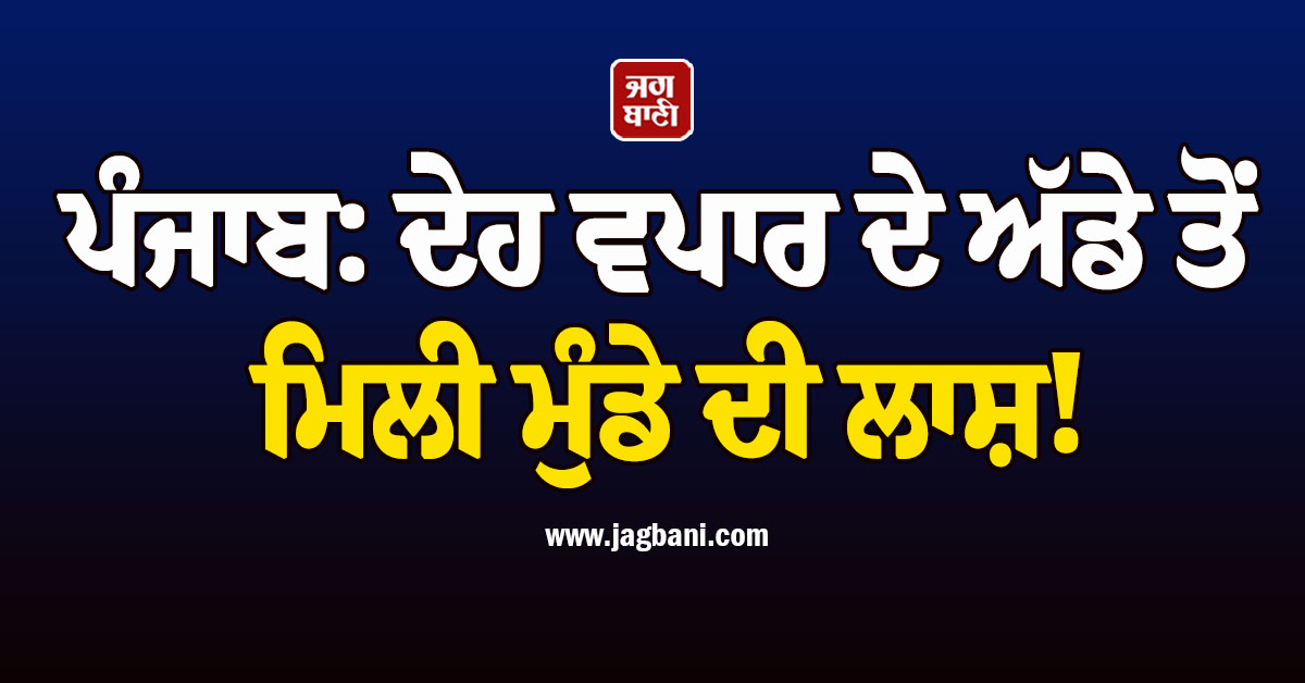 ਪੰਜਾਬ: ਦੇਹ ਵਪਾਰ ਦੇ ਅੱਡੇ ਤੋਂ ਮਿਲੀ ਮੁੰਡੇ ਦੀ ਲਾਸ਼! ਪਰਿਵਾਰ ਨੇ ਲਾਏ ਗੰਭੀਰ ਦੋਸ਼