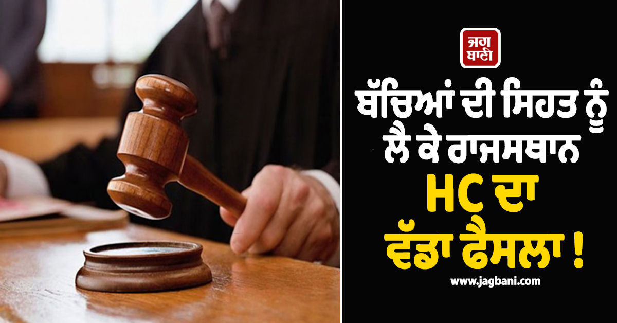 ਬੱਚਿਆਂ ਦੀ ਸਿਹਤ ਨੂੰ ਲੈ ਕੇ ਰਾਜਸਥਾਨ HC ਦਾ ਵੱਡਾ ਫੈਸਲਾ ! ਸਕੂਲਾਂ ''ਚ ਜੰਕ ਫੂਡ ''ਤੇ ਲਾਈ ਪਾਬੰਦੀ