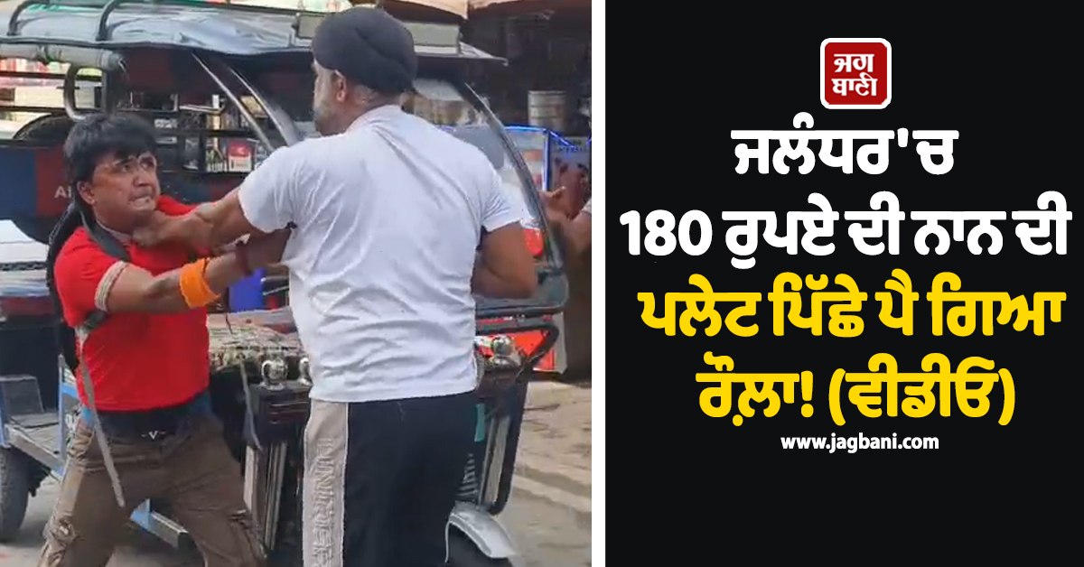 ਜਲੰਧਰ ''ਚ 180 ਰੁਪਏ ਦੀ ਨਾਨ ਦੀ ਪਲੇਟ ਪਿੱਛੇ ਪੈ ਗਿਆ ਰੌਲ਼ਾ! ਚੱਲੇ ਘਸੁੰਨ-ਮੁੱਕੇ, ਵੇਖੋ ਮੌਕੇ ਦੀ ਵੀਡੀਓ