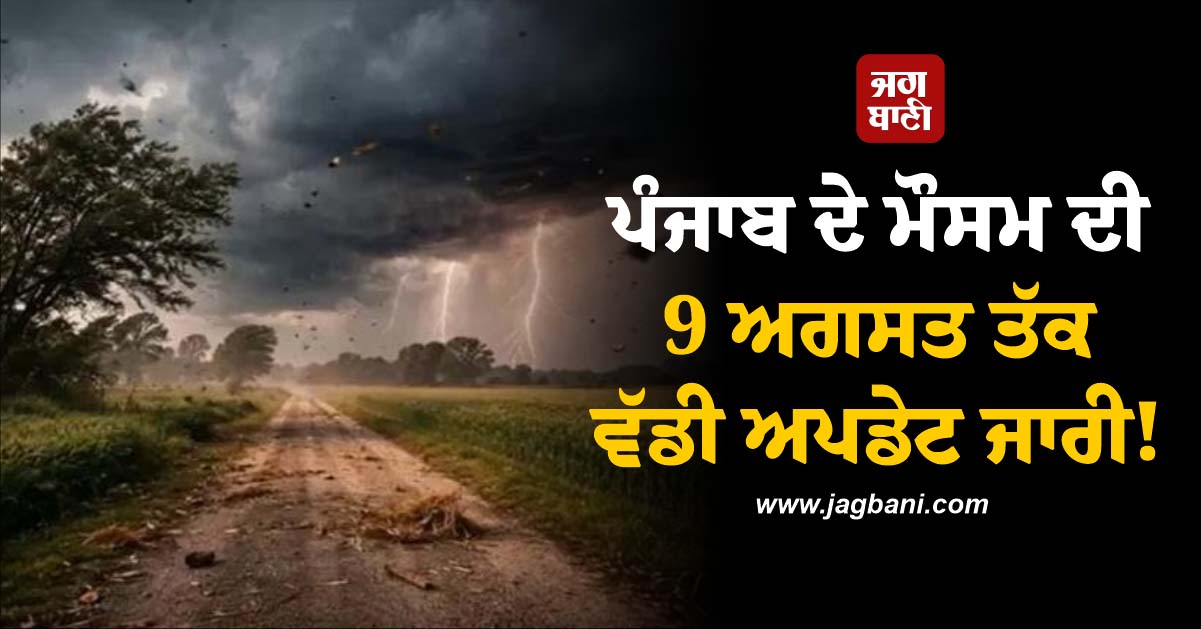 ਪੰਜਾਬ ਦੇ ਮੌਸਮ ਦੀ 9 ਅਗਸਤ ਤੱਕ ਵੱਡੀ ਅਪਡੇਟ ਜਾਰੀ! ਇਨ੍ਹਾਂ ਤਾਰੀਖ਼ਾਂ ਨੂੰ ਪਵੇਗਾ ਮੀਂਹ, 7 ਜ਼ਿਲ੍ਹਿਆਂ 'ਚ Alert