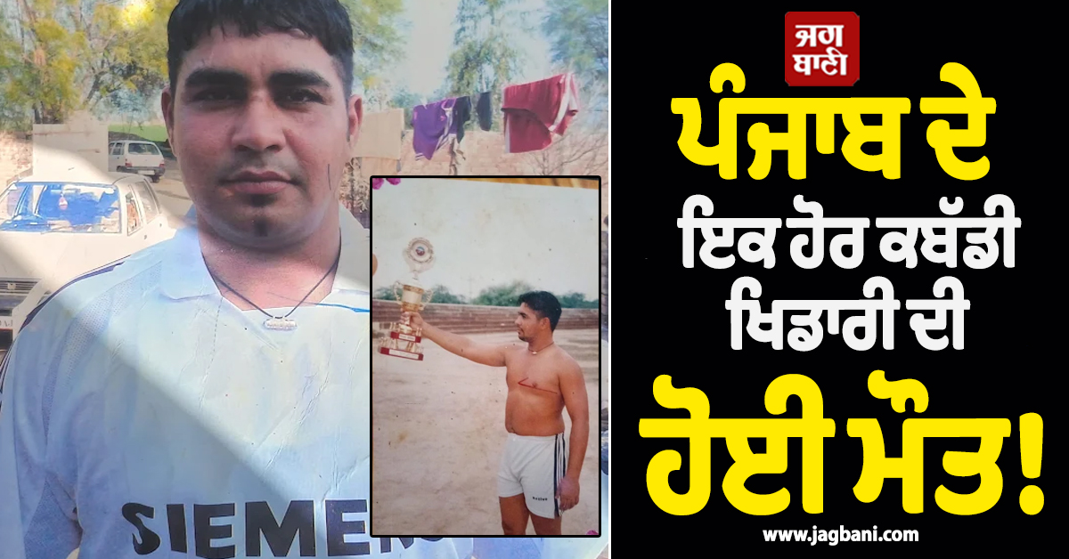 ਪੰਜਾਬ ਦੇ ਇਕ ਹੋਰ ਕਬੱਡੀ ਖਿਡਾਰੀ ਦੀ ਹੋਈ ਮੌਤ! ਜਦੋਂ ਅਖਾੜੇ ''ਚ ਉਤਰਦਾ ਸੀ ਤਾਂ ਵਰ੍ਹਦਾ ਸੀ ਨੋਟਾਂ ਦਾ ਮੀਂਹ