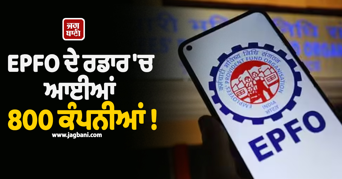 EPFO ਦੇ ਰਡਾਰ ''ਚ ਆਈਆਂ 800 ਕੰਪਨੀਆਂ ! 31 ਅਕਤੂਬਰ ਤੱਕ ਜਾਰੀ ਕਰ ''ਤਾ ਅਲਟੀਮੇਟਮ