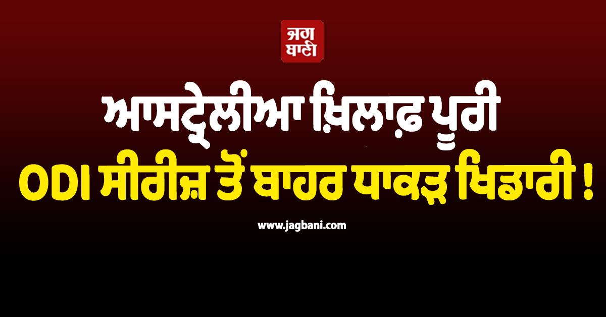 ਆਸਟ੍ਰੇਲੀਆ ਖ਼ਿਲਾਫ਼ ਪੂਰੀ ODI ਸੀਰੀਜ਼ ਤੋਂ ਬਾਹਰ ਧਾਕੜ ਖਿਡਾਰੀ !