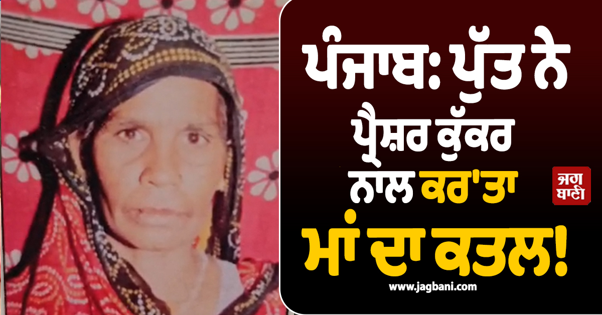 ਪੰਜਾਬ: ਪੁੱਤ ਨੇ ਪ੍ਰੈਸ਼ਰ ਕੁੱਕਰ ਨਾਲ ਕਰ'ਤਾ ਮਾਂ ਦਾ ਕਤਲ! ਹੋਸ਼ ਉਡਾ ਦੇਵੇਗਾ ਪੂਰਾ ਮਾਮਲਾ