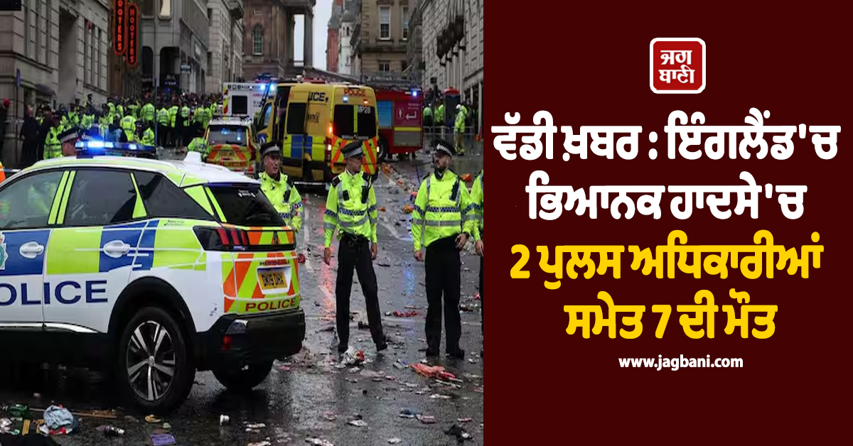 ਵੱਡੀ ਖ਼ਬਰ : ਇੰਗਲੈਂਡ ''ਚ ਭਿਆਨਕ ਹਾਦਸੇ ''ਚ 2 ਪੁਲਸ ਅਧਿਕਾਰੀਆਂ ਸਮੇਤ 7 ਦੀ ਮੌਤ