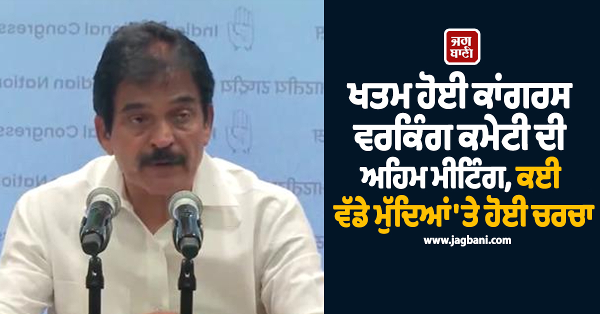 ਖਤਮ ਹੋਈ ਕਾਂਗਰਸ ਵਰਕਿੰਗ ਕਮੇਟੀ ਦੀ ਅਹਿਮ ਮੀਟਿੰਗ, ਵੱਡੇ ਮੁੱਦਿਆਂ 'ਤੇ ਹੋਈ ਚਰਚਾ