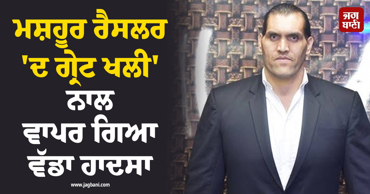 ਮਸ਼ਹੂਰ ਰੈਸਲਰ ''ਦ ਗ੍ਰੇਟ ਖਲੀ'' ਨਾਲ ਵਾਪਰ ਗਿਆ ਵੱਡਾ ਹਾਦਸਾ