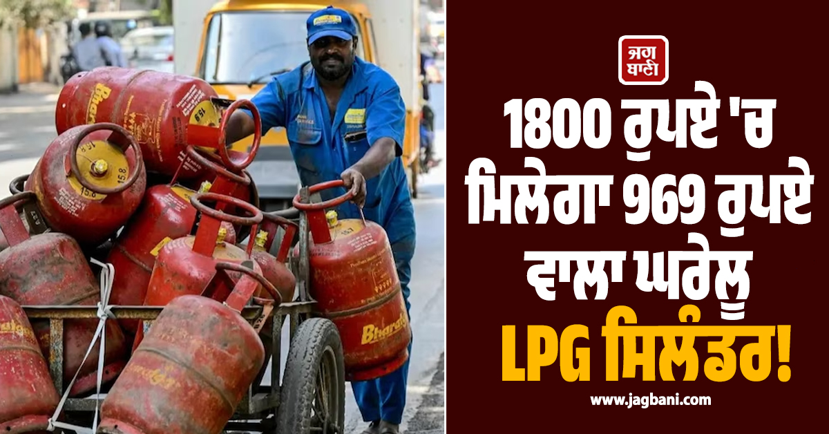 1800 ਰੁਪਏ ''ਚ ਮਿਲੇਗਾ 969 ਰੁਪਏ ਵਾਲਾ ਘਰੇਲੂ LPG ਸਿਲੰਡਰ! ਬਚਣ ਲਈ ਛੇਤੀ ਕਰ ਲਓ ਇਹ ਕੰਮ