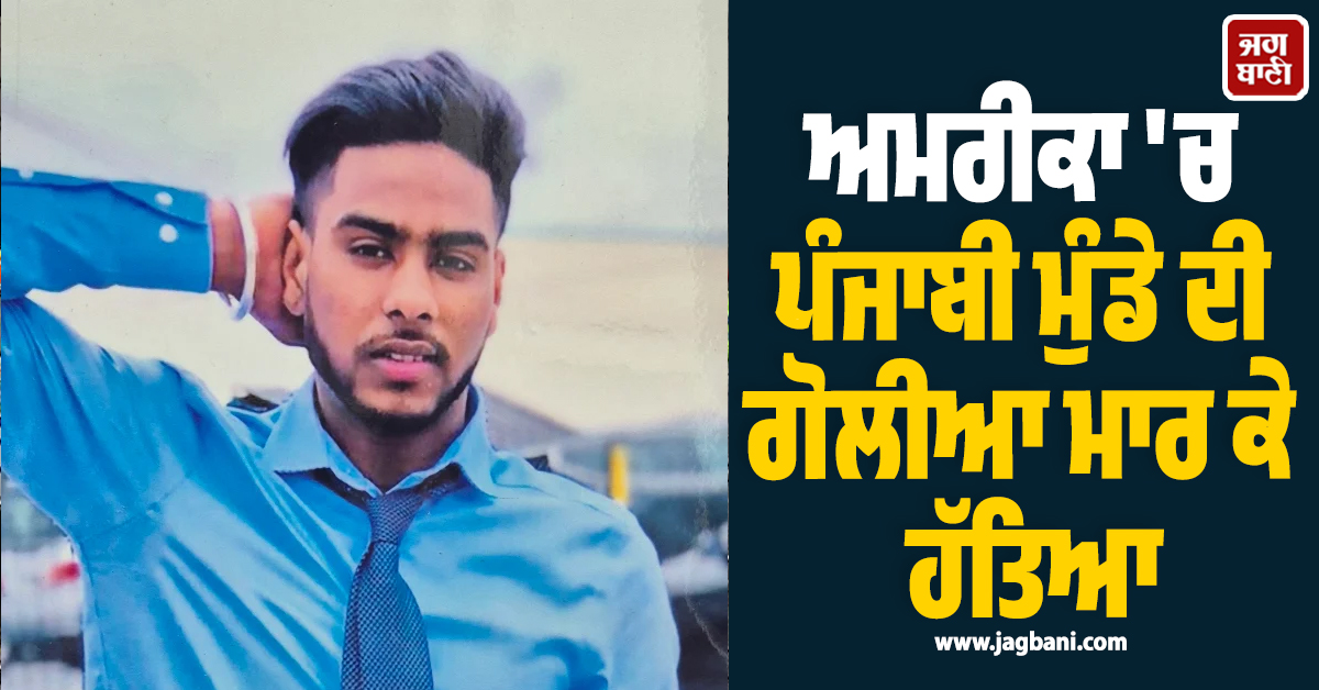 ਵੱਡੀ ਖਬਰ : ਅਮਰੀਕਾ ''ਚ ਪੰਜਾਬੀ ਮੁੰਡੇ ਦੀ ਗੋਲੀਆ ਮਾਰ ਕੇ ਹੱਤਿਆ