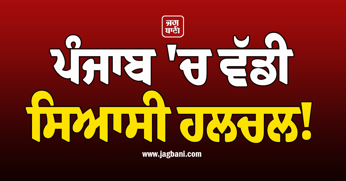 ਪੰਜਾਬ ''ਚ ਵੱਡੀ ਸਿਆਸੀ ਹਲਚਲ! ਪਾਰਟੀ ਨੇ 4 ਲੀਡਰਾਂ ਨੂੰ ਕੱਢਿਆ ਬਾਹਰ