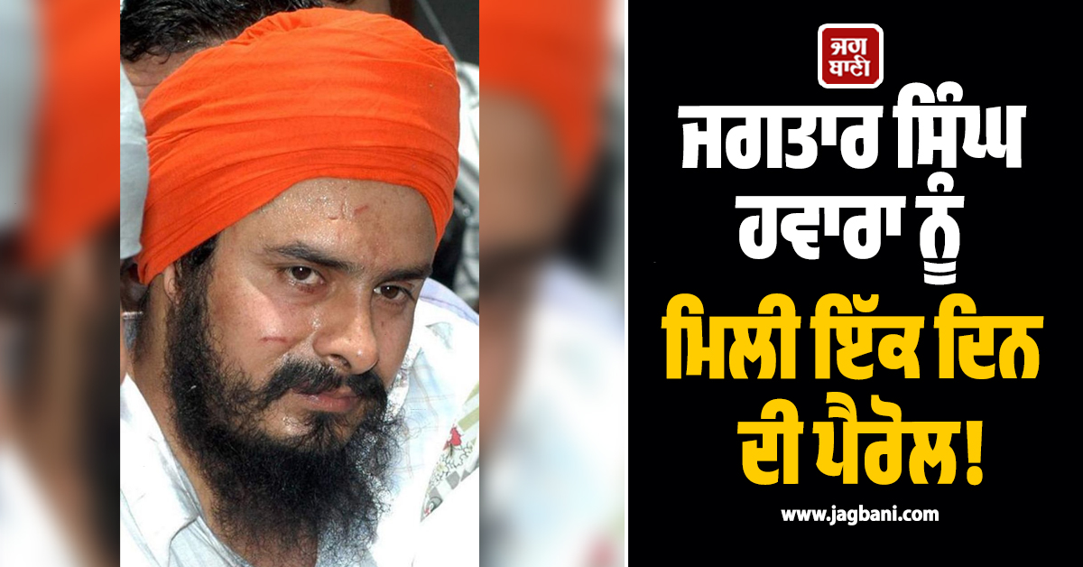 ਜਗਤਾਰ ਸਿੰਘ ਹਵਾਰਾ ਨੂੰ ਮਿਲੀ ਇੱਕ ਦਿਨ ਦੀ ਪੈਰੋਲ! ਸਵੀਕਾਰ ਕਰਨ ਤੋਂ ਕੀਤਾ ਇਨਕਾਰ