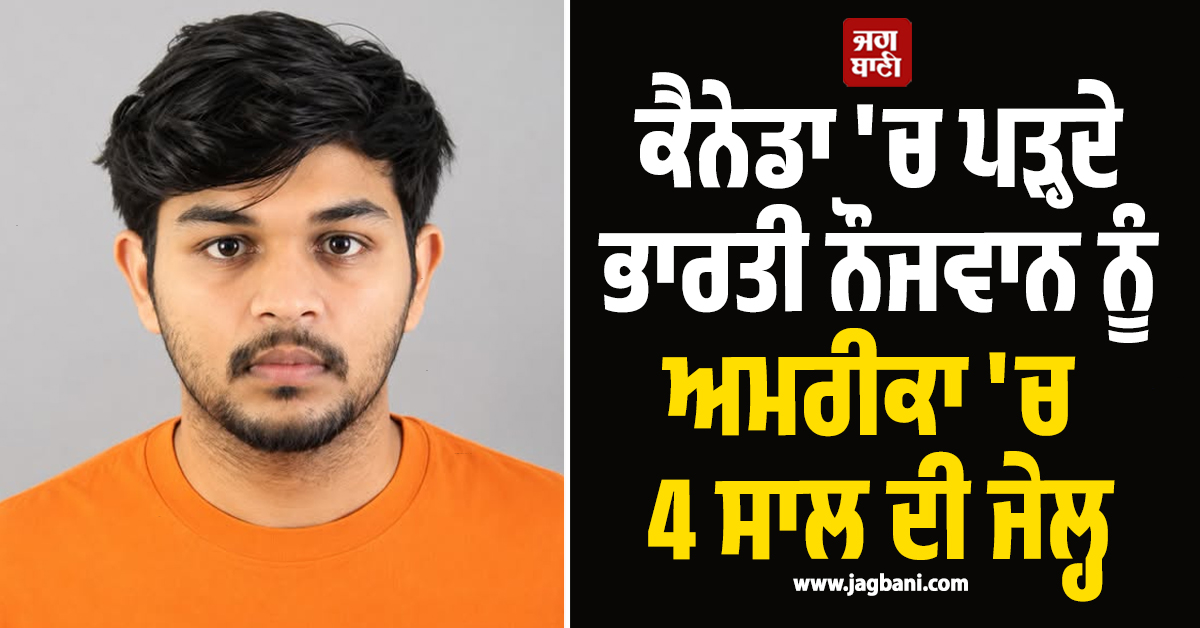 ਕੈਨੇਡਾ 'ਚ ਪੜ੍ਹਦੇ ਭਾਰਤੀ ਨੌਜਵਾਨ ਨੂੰ ਅਮਰੀਕਾ 'ਚ 4 ਸਾਲ ਦੀ ਜੇਲ੍ਹ, ਕੀਤੀ 31 ਕਰੋੜ ਰੁਪਏ ਦੀ ਠੱਗੀ