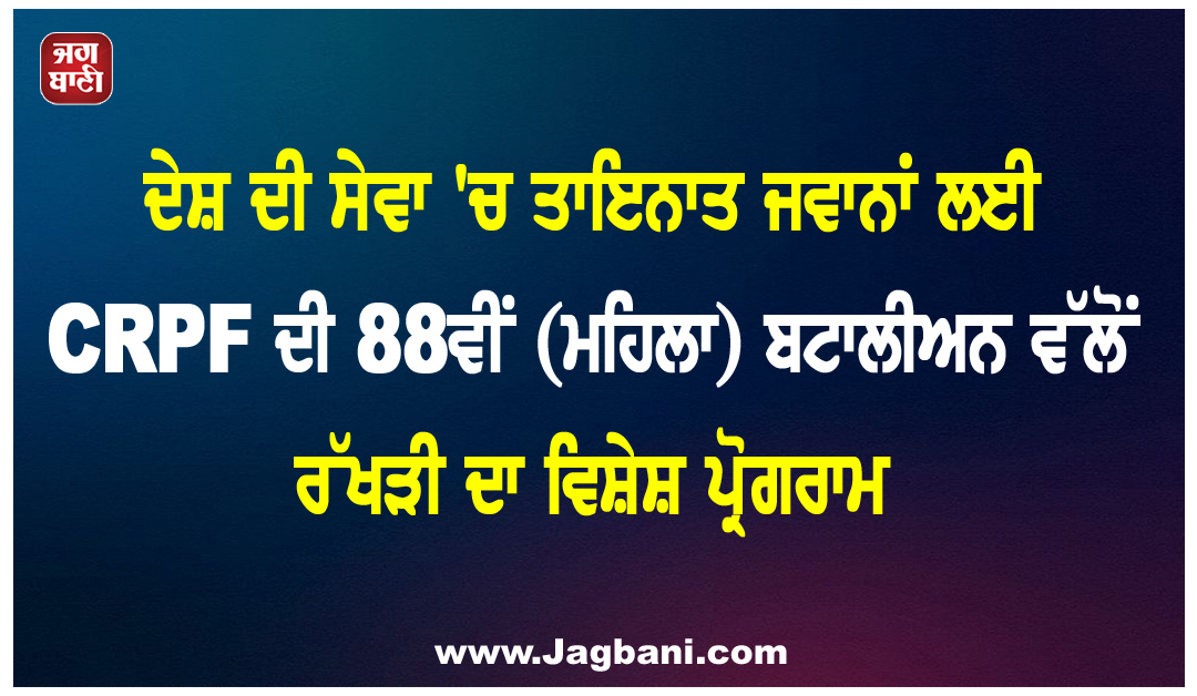 ਦੇਸ਼ ਦੀ ਸੇਵਾ ''ਚ ਤਾਇਨਾਤ ਜਵਾਨਾਂ ਲਈ CRPF ਦੀ 88ਵੀਂ (ਮਹਿਲਾ) ਬਟਾਲੀਅਨ ਵੱਲੋਂ ਰੱਖੜੀ ਦਾ ਵਿਸ਼ੇਸ਼ ਪ੍ਰੋਗਰਾਮ