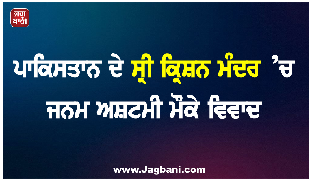 ਪਾਕਿਸਤਾਨ ਦੇ ਸ੍ਰੀ ਕ੍ਰਿਸ਼ਨ ਮੰਦਰ ’ਚ ਜਨਮ ਅਸ਼ਟਮੀ ਮੌਕੇ ਵਿਵਾਦ
