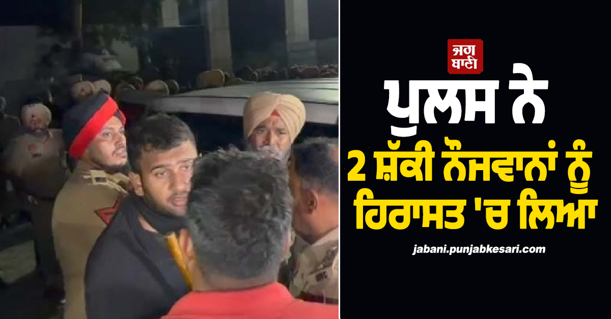 LPU ''ਚ ਵੱਡੀ ਗਿਣਤੀ ''ਚ ਪੁਲਸ ਦੀ ਐਂਟਰੀ, 2 ਸ਼ੱਕੀ ਨੌਜਵਾਨਾਂ ਨੂੰ ਹਿਰਾਸਤ ''ਚ ਲਿਆ