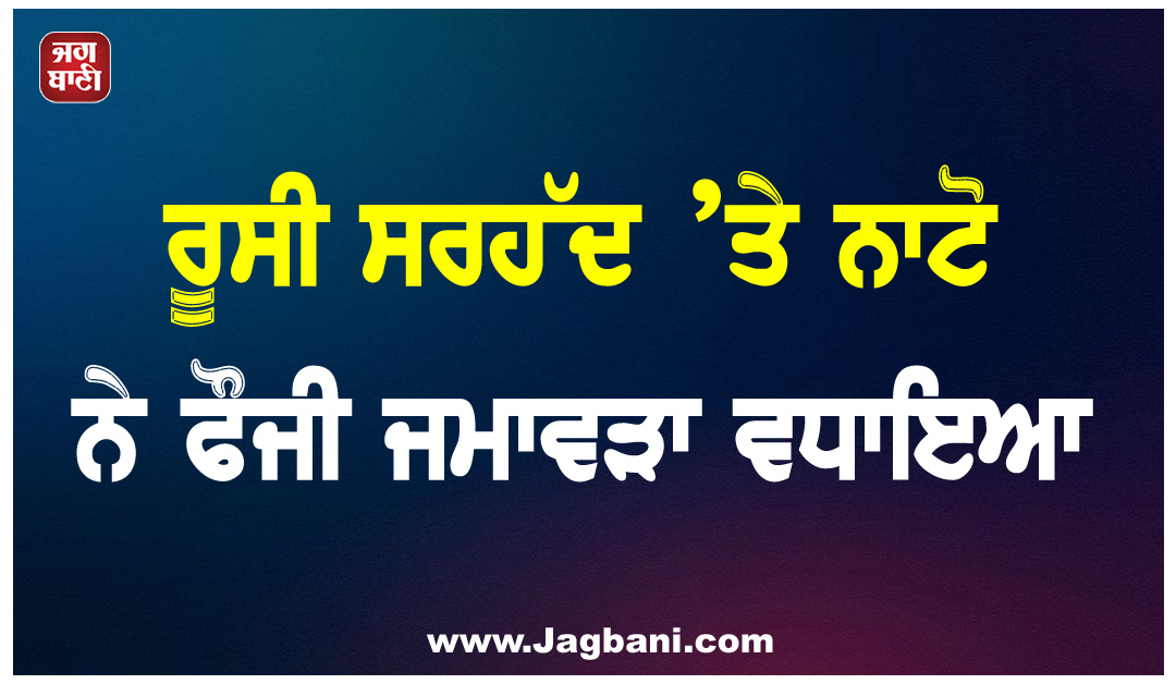 ਰੂਸੀ ਸਰਹੱਦ ’ਤੇ ਨਾਟੋ ਨੇ ਫੌਜੀ ਜਮਾਵੜਾ ਵਧਾਇਆ