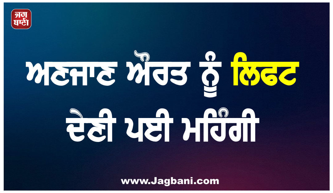 ਅਣਜਾਣ ਔਰਤ ਨੂੰ ਲਿਫਟ ਦੇਣੀ ਪਈ ਭਾਰੀ: ਕਾਰ ''ਤਾਂ ਗਈ ਨਾਲ ਬੈਂਕ ਖਾਤਾ ਵੀ ਕਰ ਗਈ ਖਾਲੀ!